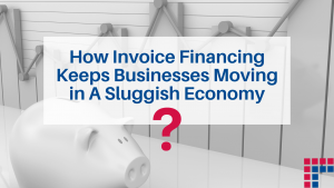 How Invoice Financing Keeps Businesses Moving in A Sluggish Economy