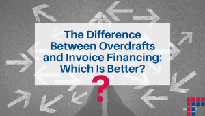 The Difference Between Overdrafts and Invoice Financing: Which Is Better?